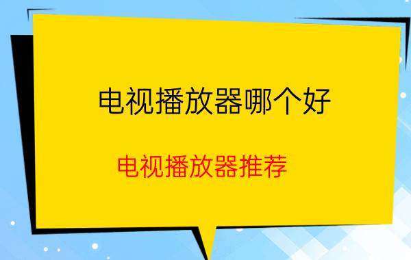 电视播放器哪个好 电视播放器推荐